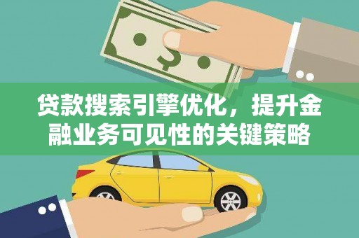 湖南贷款搜索引擎优化，提升金融业务可见性的关键策略
