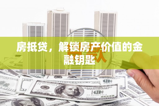 湖南房抵贷，解锁房产价值的金融钥匙