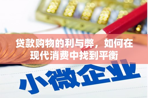 湖南贷款购物的利与弊，如何在现代消费中找到平衡