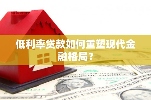 湖南低利率贷款如何重塑现代金融格局？