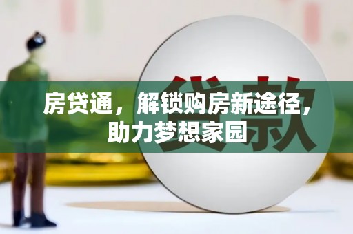 湖南房贷通，解锁购房新途径，助力梦想家园