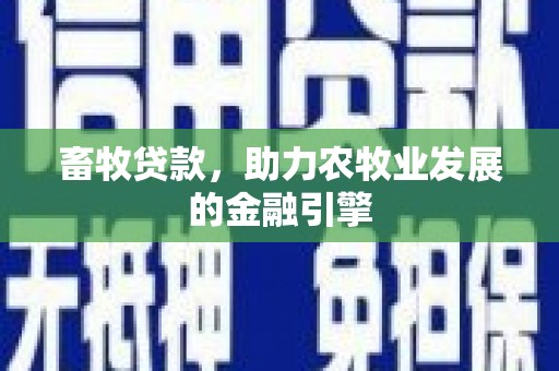 湖南畜牧贷款，助力农牧业发展的金融引擎