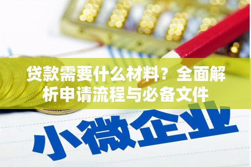 湖南贷款需要什么材料？全面解析申请流程与必备文件