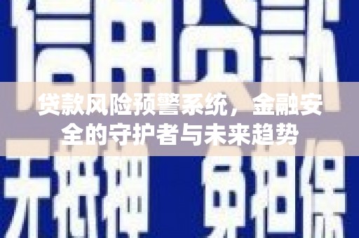 湖南贷款风险预警系统，金融安全的守护者与未来趋势