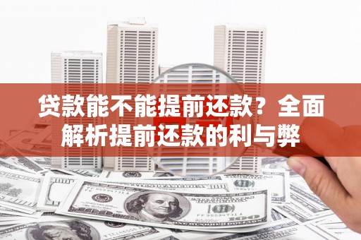 湖南贷款能不能提前还款？全面解析提前还款的利与弊