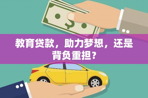 湖南教育贷款，助力梦想，还是背负重担？