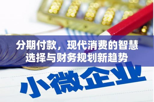 湖南分期付款，现代消费的智慧选择与财务规划新趋势