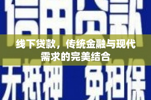 湖南线下贷款，传统金融与现代需求的完美结合
