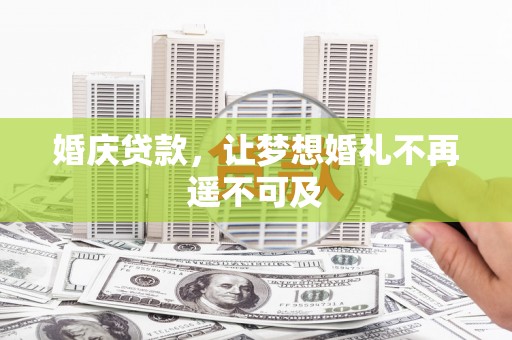 湖南婚庆贷款，让梦想婚礼不再遥不可及