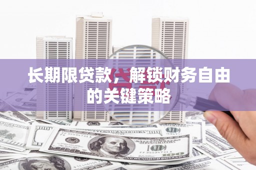 湖南长期限贷款，解锁财务自由的关键策略