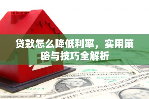 湖南贷款怎么降低利率，实用策略与技巧全解析