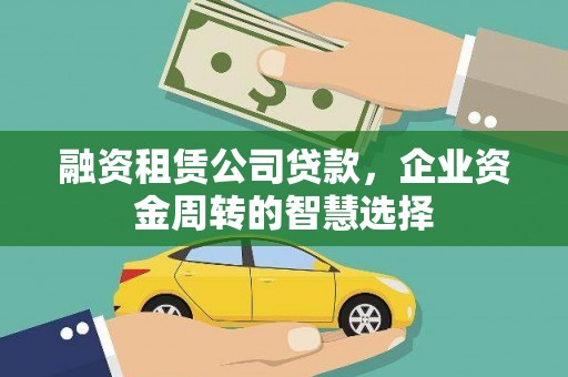 湖南融资租赁公司贷款，企业资金周转的智慧选择