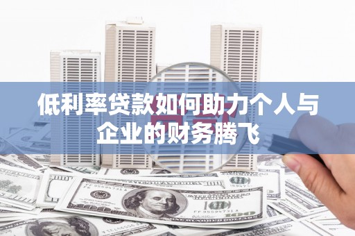 湖南低利率贷款如何助力个人与企业的财务腾飞
