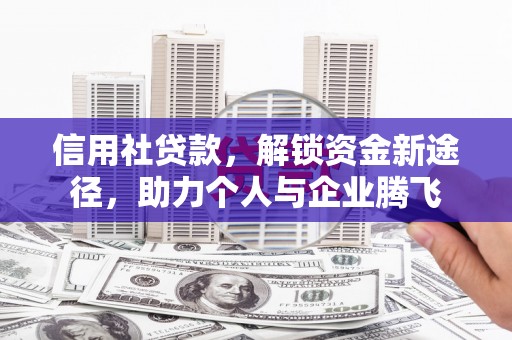 湖南信用社贷款，解锁资金新途径，助力个人与企业腾飞