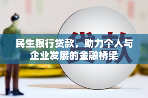 湖南民生银行贷款，助力个人与企业发展的金融桥梁