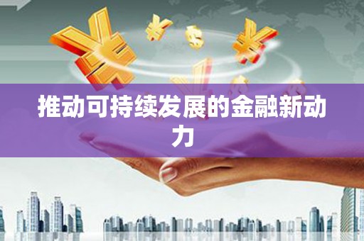 湖南推动可持续发展的金融新动力