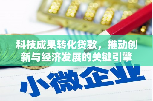 湖南科技成果转化贷款，推动创新与经济发展的关键引擎