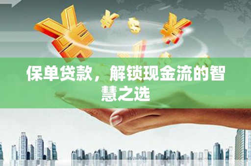 湖南保单贷款，解锁现金流的智慧之选
