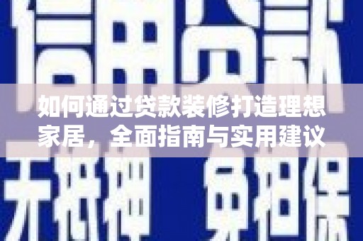 湖南如何通过贷款装修打造理想家居，全面指南与实用建议