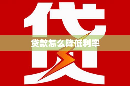 湖南贷款怎么降低利率