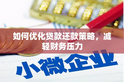 湖南如何优化贷款还款策略，减轻财务压力