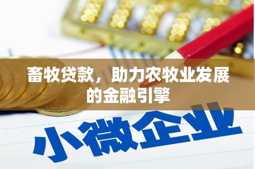 湖南畜牧贷款，助力农牧业发展的金融引擎