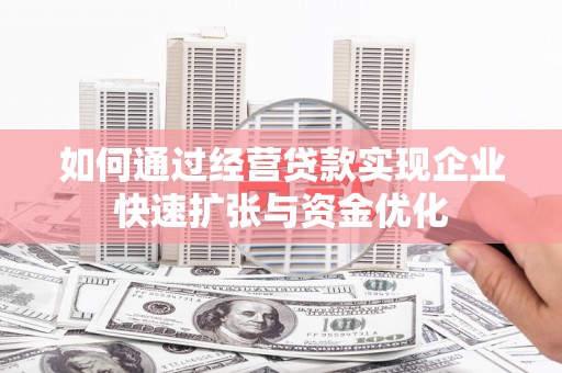 湖南如何通过经营贷款实现企业快速扩张与资金优化