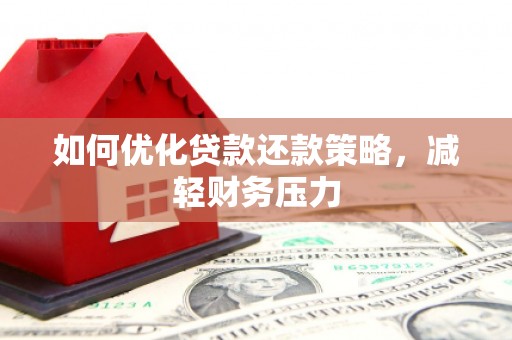 湖南如何优化贷款还款策略，减轻财务压力