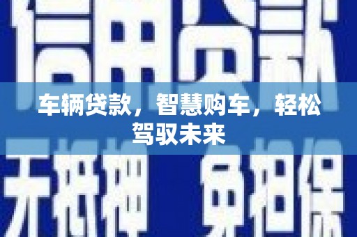 湖南车辆贷款，智慧购车，轻松驾驭未来