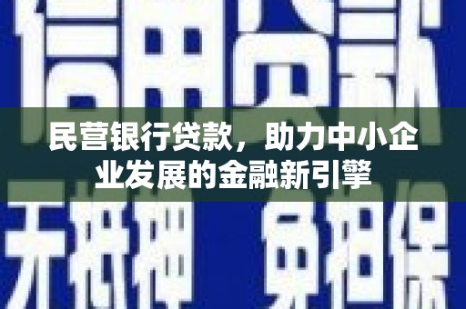 湖南民营银行贷款，助力中小企业发展的金融新引擎