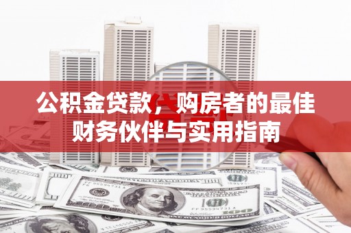 湖南公积金贷款，购房者的最佳财务伙伴与实用指南