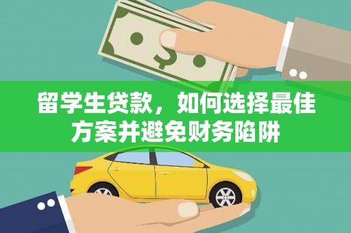 湖南留学生贷款，如何选择最佳方案并避免财务陷阱