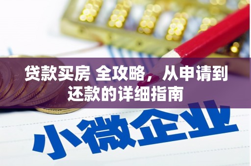 湖南贷款买房 全攻略，从申请到还款的详细指南