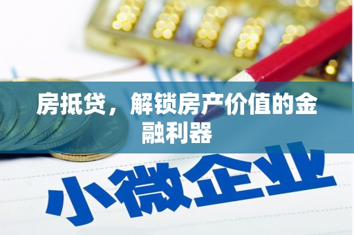 湖南房抵贷，解锁房产价值的金融利器