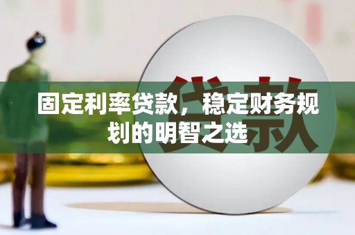 湖南固定利率贷款，稳定财务规划的明智之选