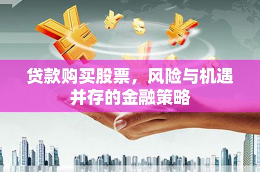 湖南贷款购买股票，风险与机遇并存的金融策略