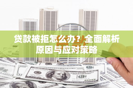 湖南贷款被拒怎么办？全面解析原因与应对策略