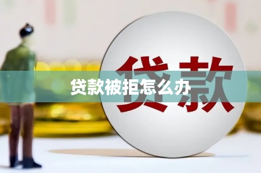湖南贷款被拒怎么办