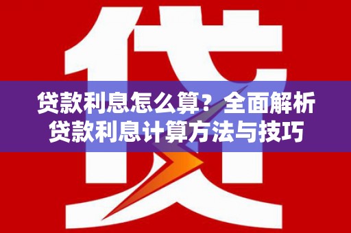 湖南贷款利息怎么算？全面解析贷款利息计算方法与技巧