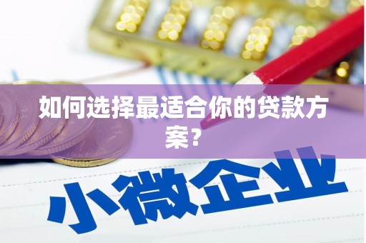 湖南如何选择最适合你的贷款方案？