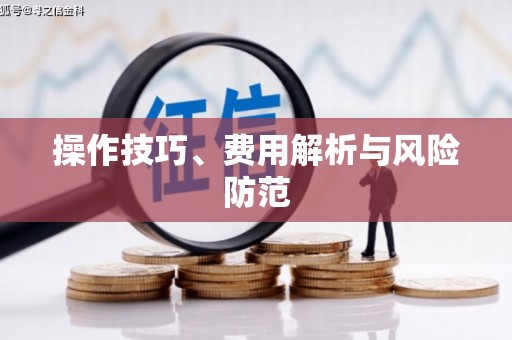 湖南操作技巧、费用解析与风险防范